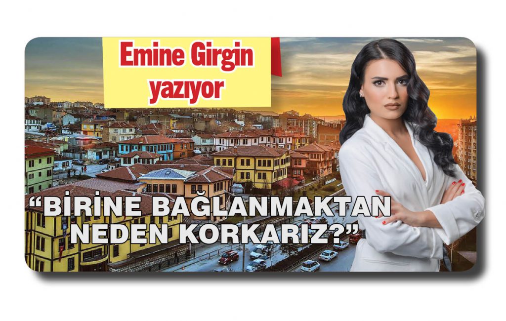 “BİRİNE BAĞLANMAKTAN NEDEN KORKARIZ?”