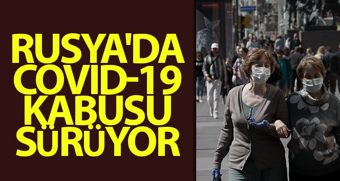 Rusya’da COVİD-19 hızla ilerliyor!
