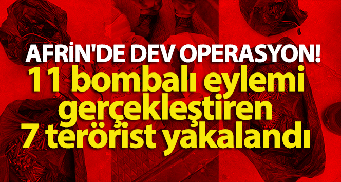 Afrin’de dev operasyon! 11 bombalı eylemi gerçekleştiren 7 terörist yakalandı